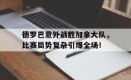 半岛体育入口-关于德罗巴意外战胜加拿大队，比赛局势复杂引爆全场！的信息