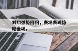 半岛体育-刘翔强势回归，赛场表现惊艳全场。