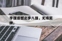 半岛体育全站-李强遗憾止步八强，无缘奖牌。