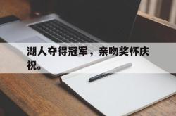 半岛体育app下载-湖人夺得冠军，亲吻奖杯庆祝。