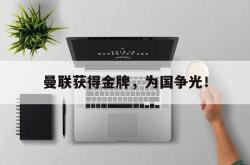 半岛体育全站-曼联获得金牌，为国争光！