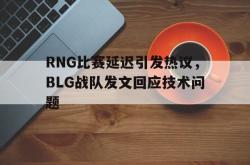 半岛体育-RNG比赛延迟引发热议，BLG战队发文回应技术问题