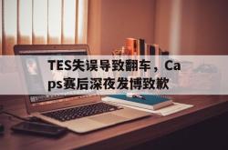 半岛体育入口-TES失误导致翻车，Caps赛后深夜发博致歉