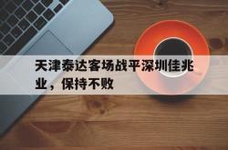 半岛体育-天津泰达客场战平深圳佳兆业，保持不败