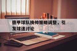 半岛体育app下载-德甲球队换帅策略调整，引发球迷讨论