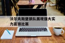 半岛体育全站-沃尔夫斯堡狼队展现强大实力赢得比赛