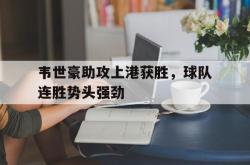 半岛体育入口-韦世豪助攻上港获胜，球队连胜势头强劲