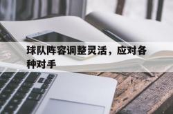 半岛体育入口-球队阵容调整灵活，应对各种对手