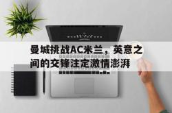 半岛体育app下载-曼城挑战AC米兰，英意之间的交锋注定激情澎湃