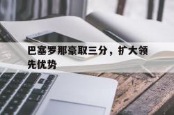 半岛体育app下载-巴塞罗那豪取三分，扩大领先优势