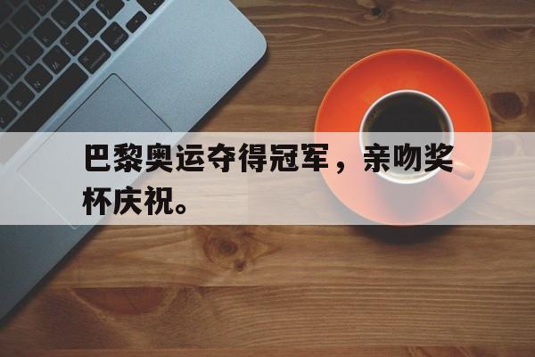巴黎奥运夺得冠军，亲吻奖杯庆祝。
