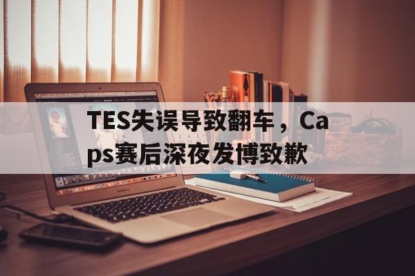 TES失误导致翻车，Caps赛后深夜发博致歉