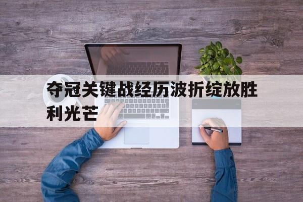 夺冠关键战经历波折绽放胜利光芒