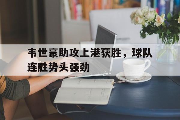 韦世豪助攻上港获胜，球队连胜势头强劲
