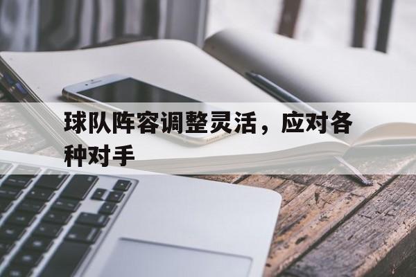 球队阵容调整灵活，应对各种对手